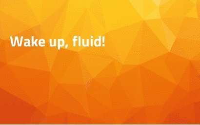 Wake up, fluid!